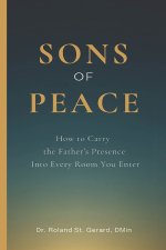 Sons of Peace: How to Carry the Father's Presence Into Every Room You Enter