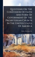 Questions On The Confession Of Faith And Form Of Government Of The Presbyterian Church In The United States Of America