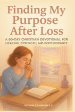 Finding My Purpose After Loss: A 60-Day Christian Devotional for Healing, Strength, and God's Guidance