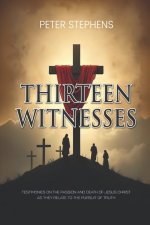 Thirteen Witnesses: Testimonies on the Passion and Death of Jesus Christ as They Relate to the Pursuit of Truth
