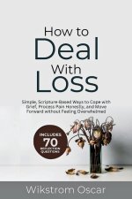 How to Deal with Loss: Simple, Scripture-Based Ways to Cope with Grief, Process Pain Honestly, and Move Forward without Feeling Overwhelmed