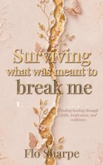 Surviving What Was Meant to Break Me: Finding Healing Through Faith, Forgiveness, and Resilience