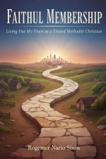 Faithful Membership: Living Out My Vows as United Methodist