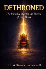 DETHRONED: The Invisible War for the Throne of Your Heart