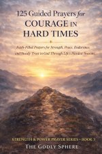 125 Guided Prayers for Courage in Hard Times: Faith-Filled Prayers for Strength, Peace, Endurance, and Steady Trust in God Through Life's Hardest Seas