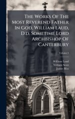 The Works Of The Most Reverend Father In God, William Laud, D.d. Sometime Lord Archbishop Of Canterbury
