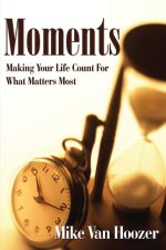 Moments: Making Your Life Count For What Matters Most