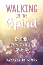 Walking in the Spirit: 12 Days Hearing God Through Psalm 139
