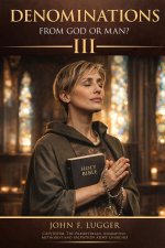 Denominations: From God or Man? Volume III (New and Revised Version)