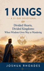 1 Kings- A 31-Day Devotional - Divided Hearts, Divided Kingdoms- When Wisdom Gives Way to Wandering