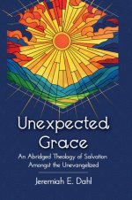 Unexpected Grace: An Abridged Theology of Salvation Amongst the Unevangelized
