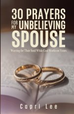 30 Prayers for My Unbelieving Spouse: Warring for Their Soul While God Works on Yours