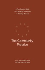 The Community Practice: A Four-Session Guide to Cultivating Community in the Way of Jesus