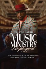 Music Ministry Unplugged: Real Lessons for Those who Lead and Serve in Music Ministry