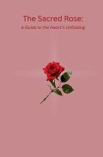 The Sacred Rose: A Guide to the Heart's Unfolding