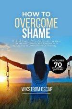 How to Overcome Shame: Biblical Steps to Stop Self-Loathing, Heal Childhood Trauma, and Restore Your Identity in Christ Without Therapy