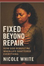 FIXED BEYOND REPAIR: A Faith Journey of Healing, Restoration, and Finding My Identity in God