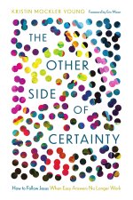 The Other Side of Certainty : How to Follow Jesus When Easy Answers No Longer Work