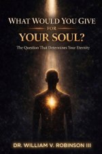 WHAT WOULD YOU GIVE FOR YOUR SOUL?: The Question That Determines Your Eternity