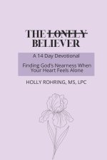 The Lonely Believer: A 14 Day Devotional: Finding God's Nearness When Your Heart Feels Alone