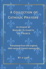 A Collection of Catholic Prayers: In Honor of Madame Élisabeth de France, Translated from the Original 19th Century French Manuscript