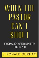 When The Pastor Can't Shout : Finding Joy After Ministry Hurts You
