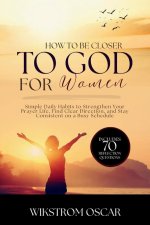 How to Get Closer to God for Women: Simple Daily Habits to Strengthen Your Prayer Life, Find Clear Direction, and Stay Consistent on a Busy Schedule