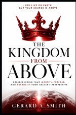 THE KINGDOM FROM ABOVE: Living From Your Heavenly Source While Serving on Earth