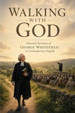 Walking With God - Selected Sermons of George Whitefield in Contemporary English
