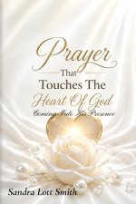 Prayer That Touches The Heart Of God: Coming Into His Presence: