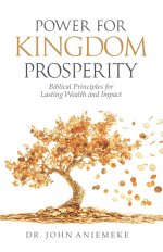 Power for Kingdom Prosperity: Biblical Principles for Lasting Wealth and Impact