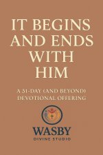 It Begins and Ends With Him: A 31-Day (and Beyond) Devotional Offering