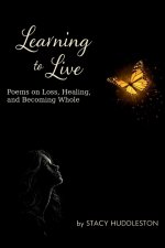 Learning To Live: poems on loss, healing, and becoming whole