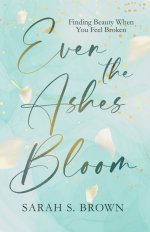 Even the Ashes Bloom: Finding Beauty When You Feel Broken