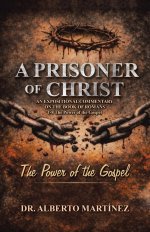 A Prisoner of Christ: AN EXPOSITIONAL COMMENTARY ON THE BOOK OF ROMANS 1-8 The Power of the Gospel