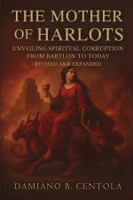 The Mother of Harlots: Unveiling Spiritual Corruption from Babylon to Today