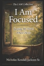 I AM FOCUSED: Guarding What God Has Given Your Attention To
