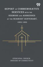 Report Of Commemorative Services With The Sermons And Addresses At The Seabury Centenary, 1883-1885