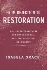 From Rejection to Restoration: Biblical Encouragement for Women Who Feel Rejected, Forgotten, or Unworthy