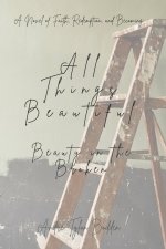 All Things Beautiful: Beauty in the Broken: A Novel of Redemption, Faith, and Becoming