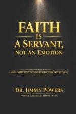 FAITH IS A SERVANT, NOT A FEELING : Stop Trying to Feel Faith. Learn How to Direct It.