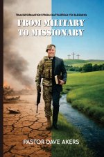 FROM MILITARY TO MISSIONARY: From What I Thought I Was Created For to My True Calling
