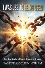 I Was Used to Being Used: Christian Spiritual Warfare Manual for Breaking Generational Curses, Overcoming Abuse, Inner Healing, and Defeating the Enem