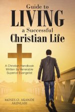 Guide to Living a Successful Christian Life: A Christian Handbook Written by Venerable Superior Evangelist