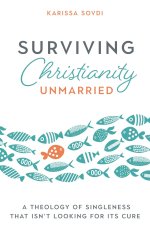 Surviving Christianity Unmarried: A Theology of Singleness That Isn't Looking for Its Cure