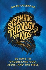 Systematic Theology For Kids - 90 Days To Understand God, Jesus, and the Bible: A Clear, Scripture-Based Introduction to Christian Doctrine for Childr