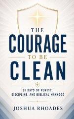 The Courage to Be Clean - 31 Days of Purity, Discipline, and Biblical Manhood
