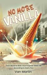No More Vanilla: From Bland to Bold Your Purpose-filled Life According to God's Plan