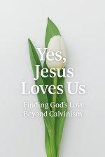 Yes, Jesus Loves Us:  Finding God's Love Beyond Calvinism