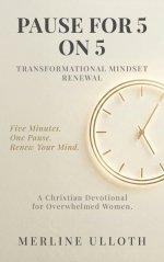 PAUSE FOR 5 ON 5: TRANSFORMATIONAL MINDSET RENEWAL: A 30-Day Christian Devotional for Overwhelmed Women to Renew Your Mind, Rest Your Soul, and Walk i